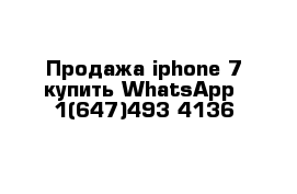 Продажа iphone 7 купить WhatsApp  1(647)493-4136